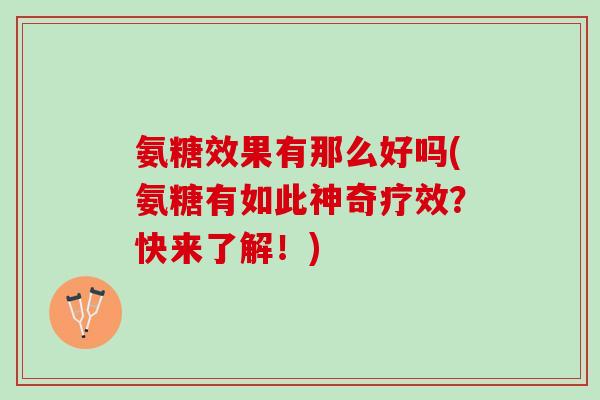 氨糖效果有那么好吗(氨糖有如此神奇疗效？快来了解！)