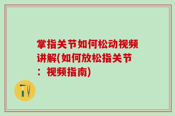掌指关节如何松动视频讲解(如何放松指关节：视频指南)