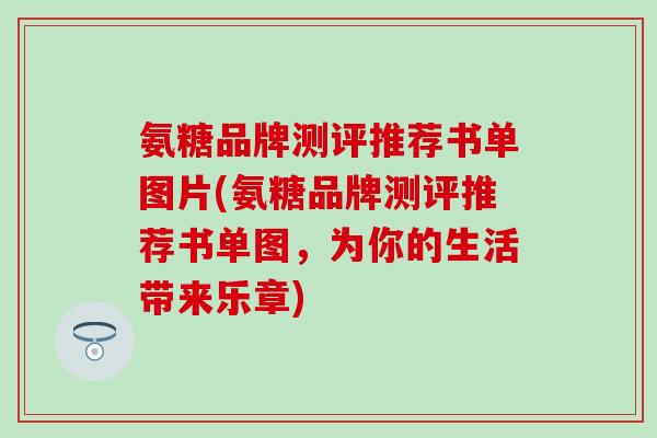 氨糖品牌测评推荐书单图片(氨糖品牌测评推荐书单图，为你的生活带来乐章)