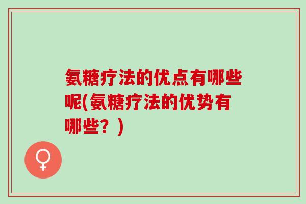 氨糖疗法的优点有哪些呢(氨糖疗法的优势有哪些？)