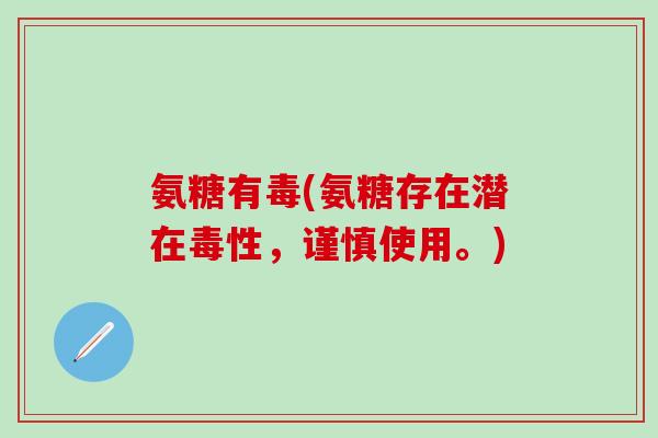 氨糖有毒(氨糖存在潜在毒性，谨慎使用。)