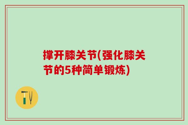 撑开膝关节(强化膝关节的5种简单锻炼)