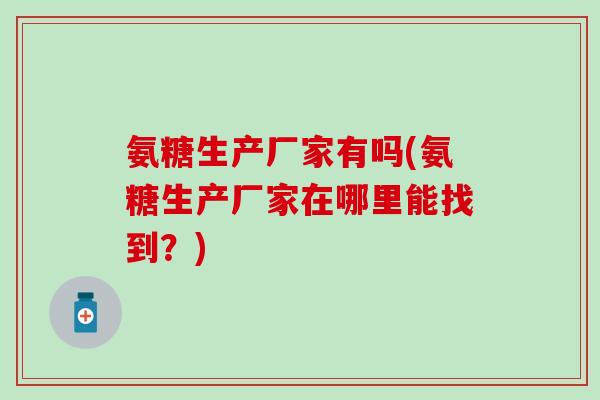 氨糖生产厂家有吗(氨糖生产厂家在哪里能找到？)
