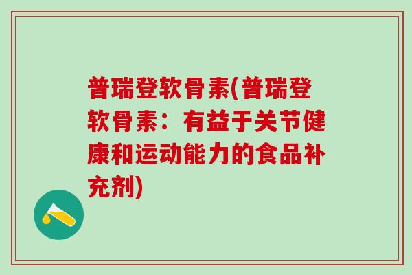 普瑞登软骨素(普瑞登软骨素：有益于关节健康和运动能力的食品补充剂)