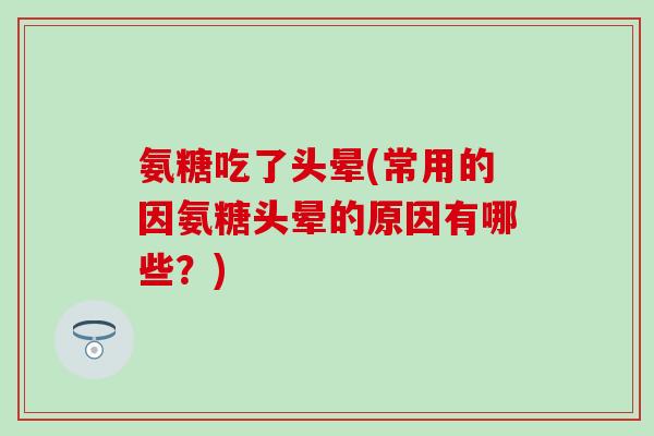 氨糖吃了头晕(常用的因氨糖头晕的原因有哪些？)