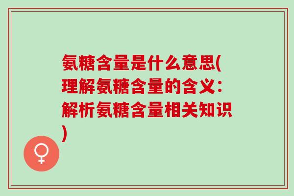 氨糖含量是什么意思(理解氨糖含量的含义：解析氨糖含量相关知识)