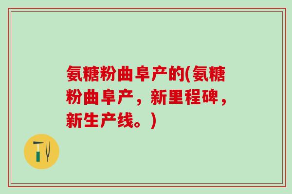氨糖粉曲阜产的(氨糖粉曲阜产，新里程碑，新生产线。)
