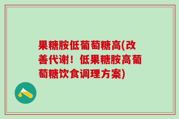 果糖胺低葡萄糖高(改善代谢！低果糖胺高葡萄糖饮食调理方案)