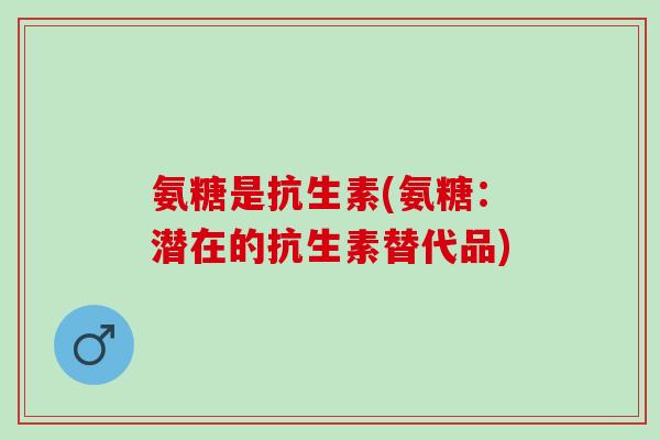 氨糖是抗生素(氨糖：潜在的抗生素替代品)