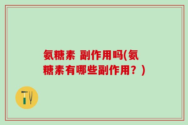 氨糖素 副作用吗(氨糖素有哪些副作用？)