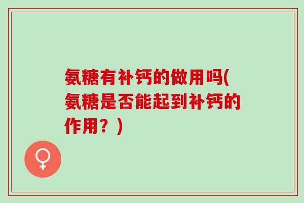 氨糖有补钙的做用吗(氨糖是否能起到补钙的作用？)