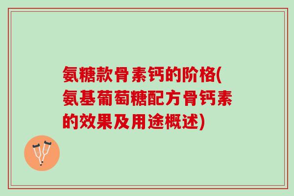 氨糖款骨素钙的阶格(氨基葡萄糖配方骨钙素的效果及用途概述)