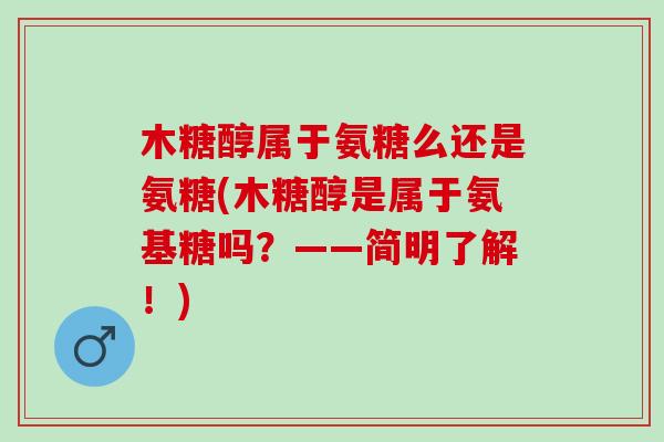 木糖醇属于氨糖么还是氨糖(木糖醇是属于氨基糖吗？——简明了解！)