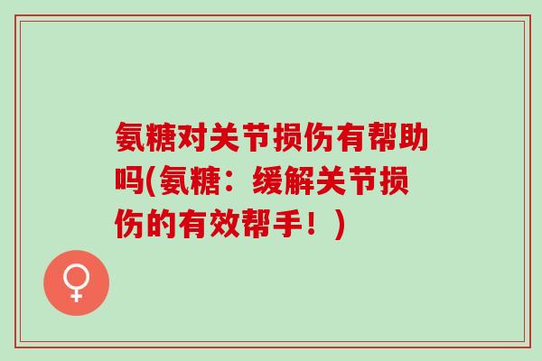 氨糖对关节损伤有帮助吗(氨糖：缓解关节损伤的有效帮手！)