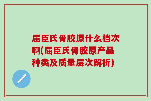 屈臣氏骨胶原什么档次啊(屈臣氏骨胶原产品种类及质量层次解析)