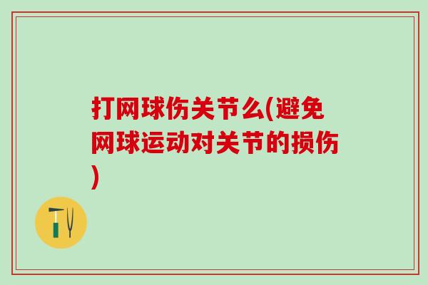 打网球伤关节么(避免网球运动对关节的损伤)