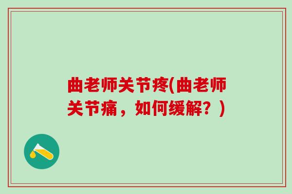曲老师关节疼(曲老师关节痛，如何缓解？)
