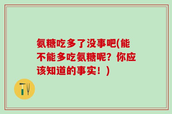 氨糖吃多了没事吧(能不能多吃氨糖呢？你应该知道的事实！)