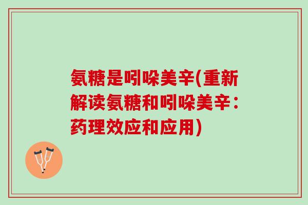 氨糖是吲哚美辛(重新解读氨糖和吲哚美辛：药理效应和应用)