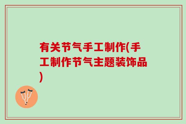 有关节气手工制作(手工制作节气主题装饰品)