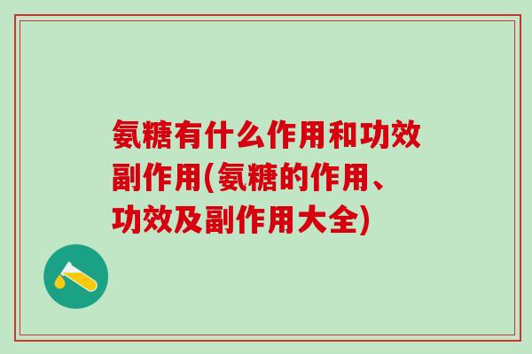 氨糖有什么作用和功效副作用(氨糖的作用、功效及副作用大全)
