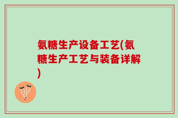 氨糖生产设备工艺(氨糖生产工艺与装备详解)