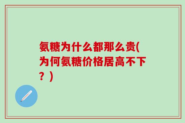 氨糖为什么都那么贵(为何氨糖价格居高不下？)