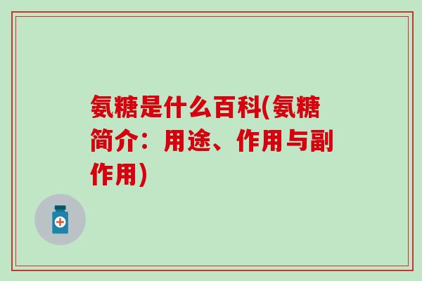 氨糖是什么百科(氨糖简介：用途、作用与副作用)