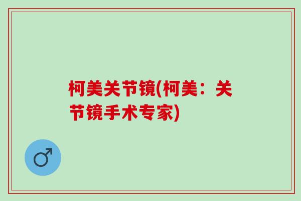 柯美关节镜(柯美：关节镜手术专家)