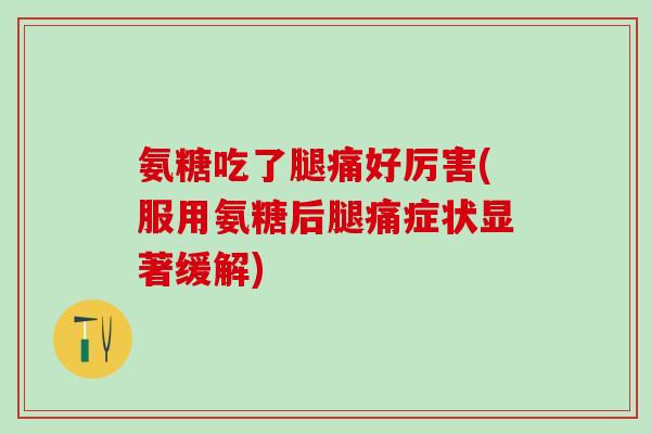 氨糖吃了腿痛好厉害(服用氨糖后腿痛症状显著缓解)