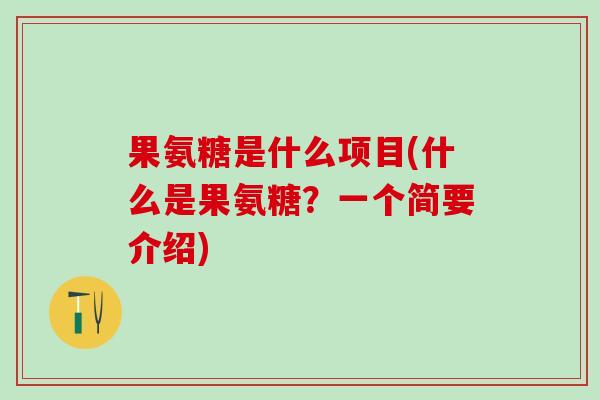 果氨糖是什么项目(什么是果氨糖？一个简要介绍)