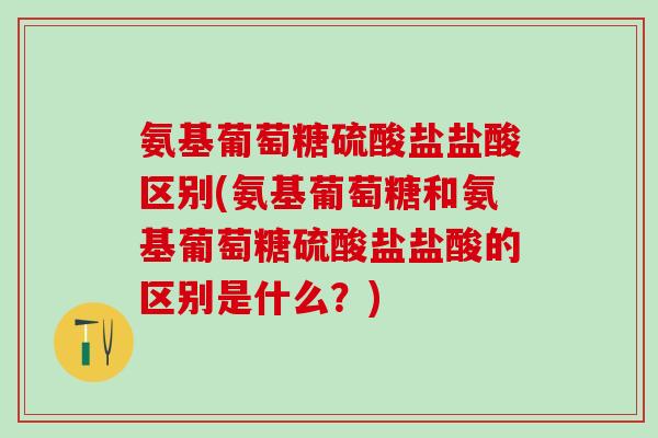 氨基葡萄糖硫酸盐盐酸区别(氨基葡萄糖和氨基葡萄糖硫酸盐盐酸的区别是什么？)
