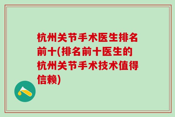 杭州关节手术医生排名前十(排名前十医生的杭州关节手术技术值得信赖)