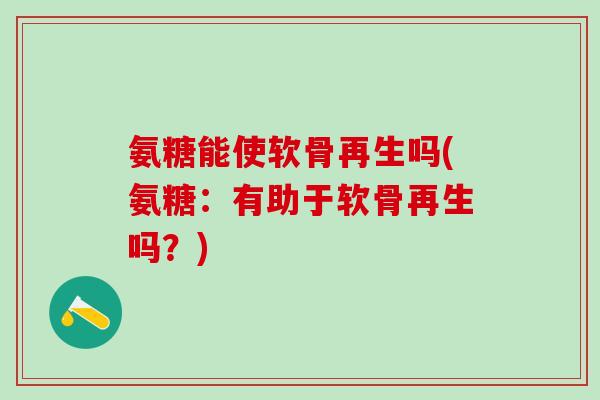 氨糖能使软骨再生吗(氨糖：有助于软骨再生吗？)