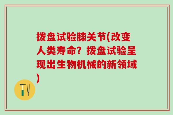 拨盘试验膝关节(改变人类寿命？拨盘试验呈现出生物机械的新领域)