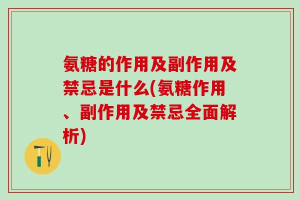 氨糖的作用及副作用及禁忌是什么(氨糖作用、副作用及禁忌全面解析)