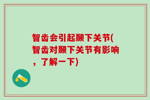 智齿会引起颞下关节(智齿对颞下关节有影响，了解一下)