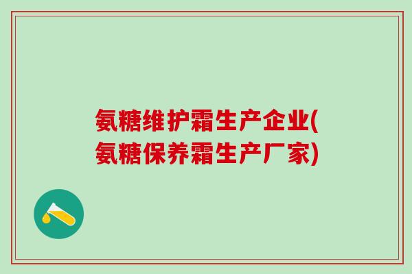 氨糖维护霜生产企业(氨糖保养霜生产厂家)