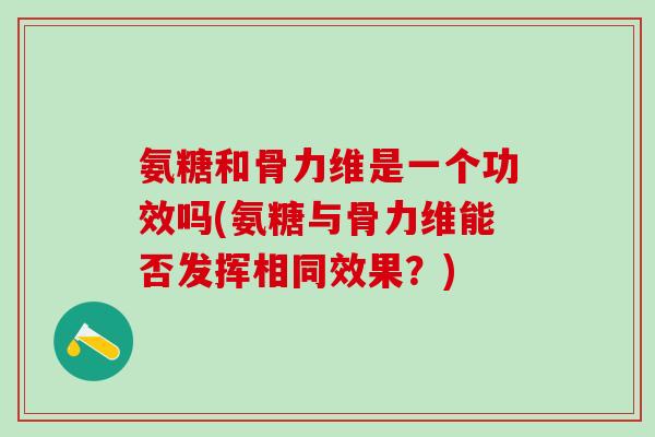 氨糖和骨力维是一个功效吗(氨糖与骨力维能否发挥相同效果？)