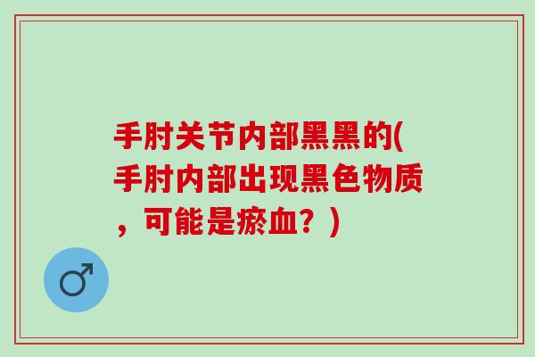 手肘关节内部黑黑的(手肘内部出现黑色物质，可能是瘀血？)