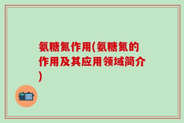 氨糖氮作用(氨糖氮的作用及其应用领域简介)