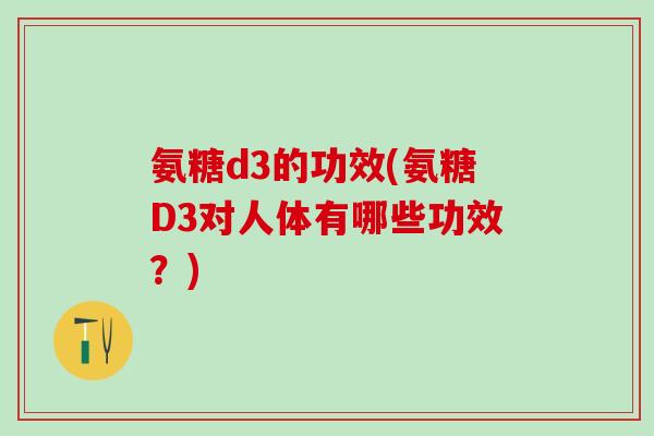 氨糖d3的功效(氨糖D3对人体有哪些功效？)
