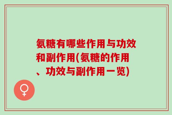 氨糖有哪些作用与功效和副作用(氨糖的作用、功效与副作用一览)