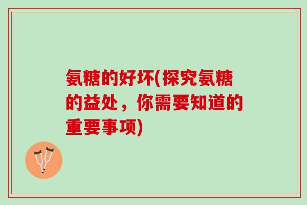 氨糖的好坏(探究氨糖的益处，你需要知道的重要事项)