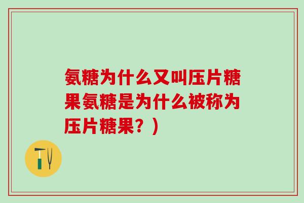 氨糖为什么又叫压片糖果氨糖是为什么被称为压片糖果？)