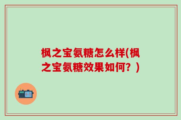 枫之宝氨糖怎么样(枫之宝氨糖效果如何？)