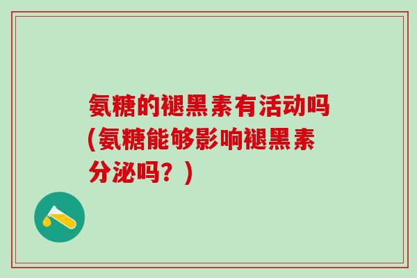 氨糖的褪黑素有活动吗(氨糖能够影响褪黑素分泌吗？)