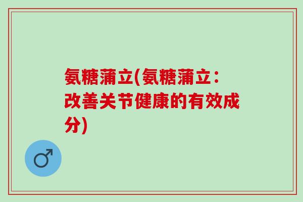氨糖蒲立(氨糖蒲立：改善关节健康的有效成分)