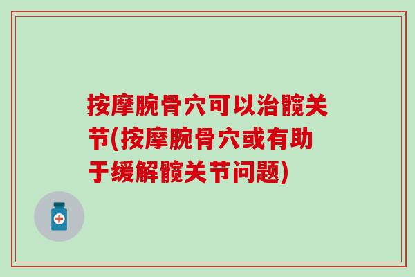 按摩腕骨穴可以治髋关节(按摩腕骨穴或有助于缓解髋关节问题)