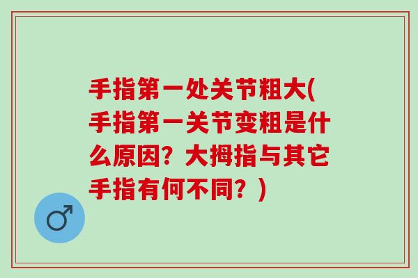 手指第一处关节粗大(手指第一关节变粗是什么原因?大拇指与其它手指有何不同?) 手指第一处关节粗大(手指第一关节变粗是什么原因?大拇指与其它手指有何不同?)